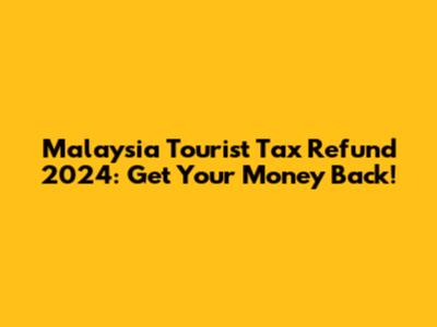 Malaysia Tourist Tax Refund 2024: Get Your Money Back!