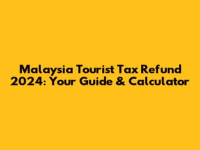 Malaysia Tourist Tax Refund 2024: Your Guide & Calculator