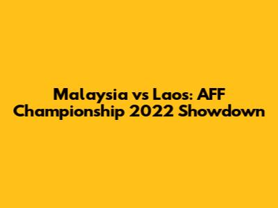 Malaysia vs Laos: AFF Championship 2022 Showdown