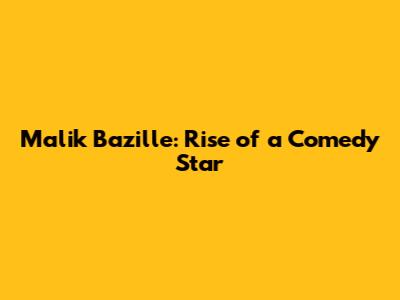 Malik Bazille: Rise of a Comedy Star