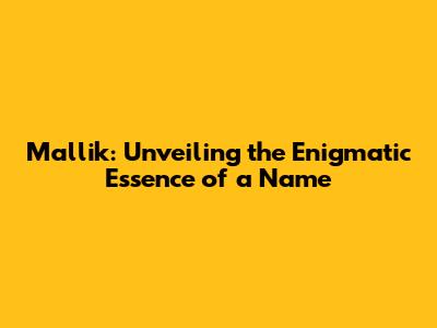 Mallik: Unveiling the Enigmatic Essence of a Name