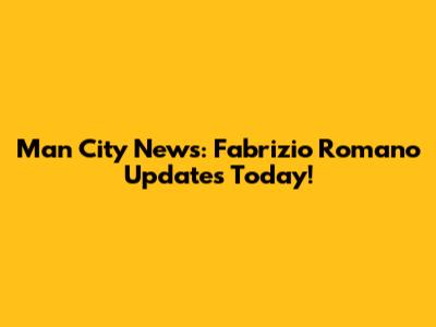 Man City News: Fabrizio Romano Updates Today!