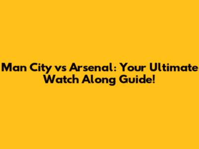 Man City vs Arsenal: Your Ultimate Watch Along Guide!