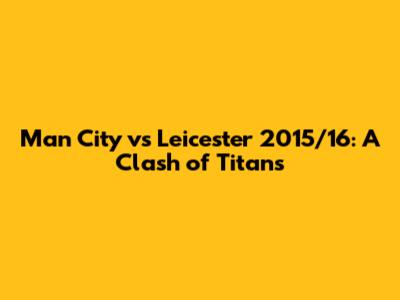Man City vs Leicester 2015/16: A Clash of Titans