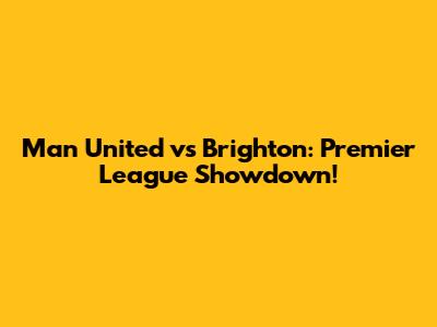 Man United vs Brighton: Premier League Showdown!
