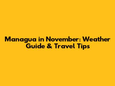 Managua in November: Weather Guide & Travel Tips