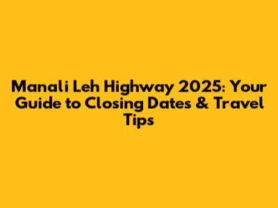 Manali Leh Highway 2025: Your Guide to Closing Dates & Travel Tips