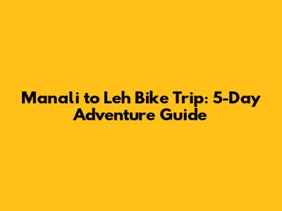 Manali to Leh Bike Trip: 5-Day Adventure Guide