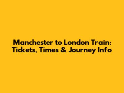 Manchester to London Train: Tickets, Times & Journey Info