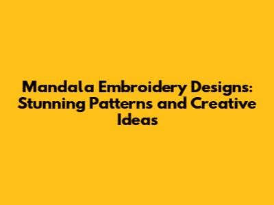 Mandala Embroidery Designs: Stunning Patterns and Creative Ideas