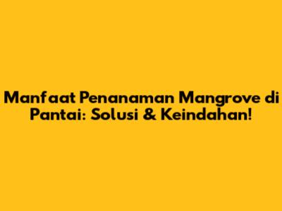 Manfaat Penanaman Mangrove di Pantai: Solusi & Keindahan!
