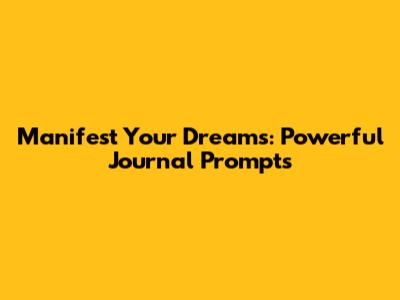 Manifest Your Dreams: Powerful Journal Prompts