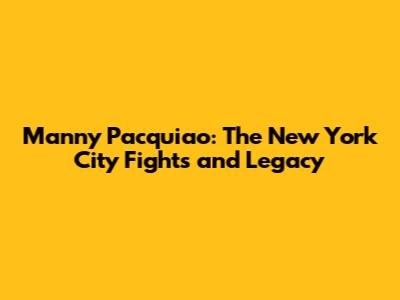 Manny Pacquiao: The New York City Fights and Legacy