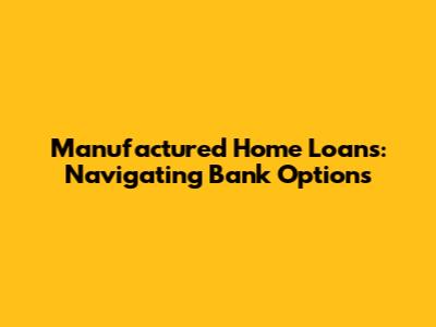 Manufactured Home Loans: Navigating Bank Options