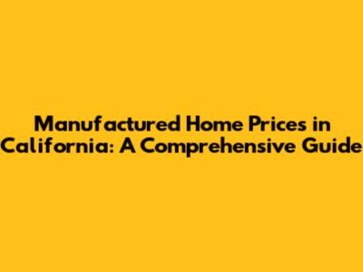 Manufactured Home Prices in California: A Comprehensive Guide