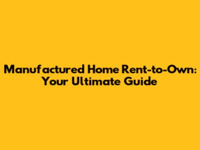 Manufactured Home Rent-to-Own: Your Ultimate Guide