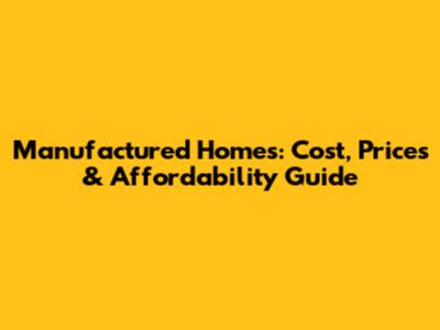 Manufactured Homes: Cost, Prices & Affordability Guide