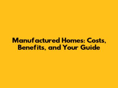 Manufactured Homes: Costs, Benefits, and Your Guide