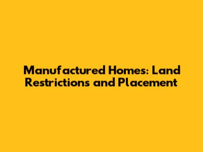Manufactured Homes: Land Restrictions and Placement