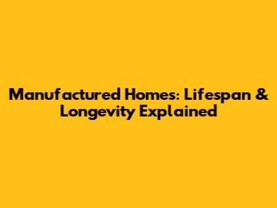 Manufactured Homes: Lifespan & Longevity Explained