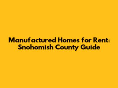 Manufactured Homes for Rent: Snohomish County Guide