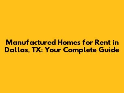 Manufactured Homes for Rent in Dallas, TX: Your Complete Guide