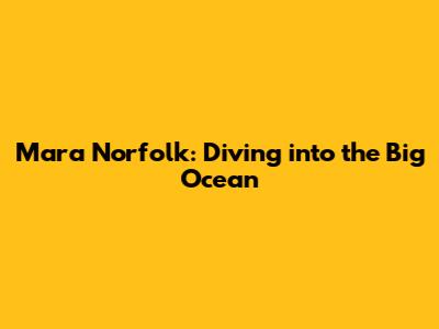 Mara Norfolk: Diving into the Big Ocean