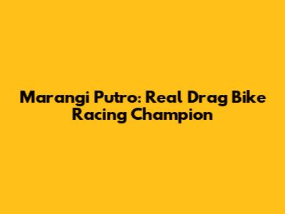 Marangi Putro: Real Drag Bike Racing Champion