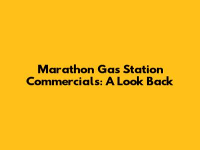 Marathon Gas Station Commercials: A Look Back