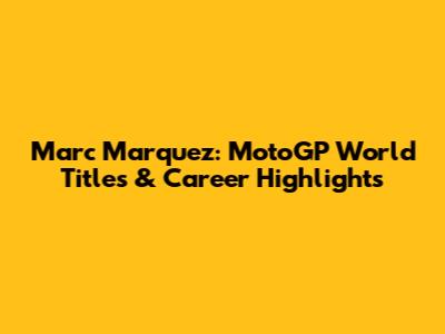 Marc Marquez: MotoGP World Titles & Career Highlights