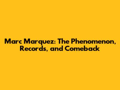 Marc Marquez: The Phenomenon, Records, and Comeback