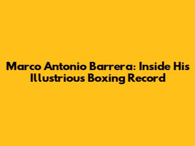 Marco Antonio Barrera: Inside His Illustrious Boxing Record
