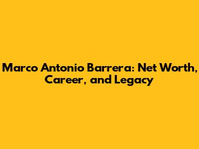 Marco Antonio Barrera: Net Worth, Career, and Legacy