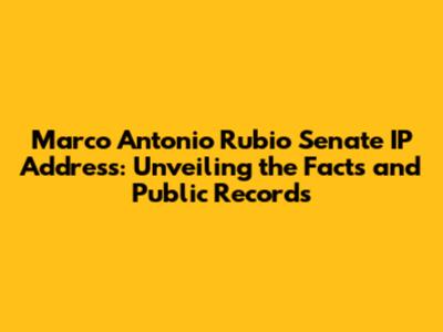 Marco Antonio Rubio Senate IP Address: Unveiling the Facts and Public Records