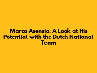 Marco Asensio: A Look at His Potential with the Dutch National Team