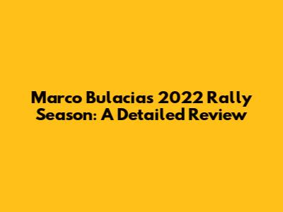 Marco Bulacia's 2022 Rally Season: A Detailed Review