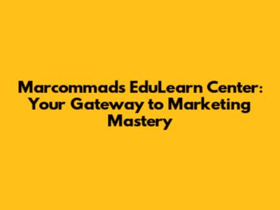 Marcommads EduLearn Center: Your Gateway to Marketing Mastery
