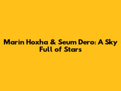 Marin Hoxha & Seum Dero: A Sky Full of Stars
