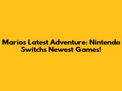 Mario's Latest Adventure: Nintendo Switch's Newest Games!