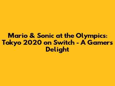 Mario & Sonic at the Olympics: Tokyo 2020 on Switch - A Gamer's Delight