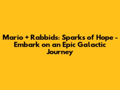 Mario + Rabbids: Sparks of Hope - Embark on an Epic Galactic Journey