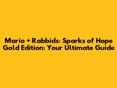 Mario + Rabbids: Sparks of Hope Gold Edition: Your Ultimate Guide