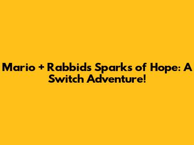 Mario + Rabbids Sparks of Hope: A Switch Adventure!