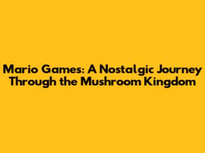 Mario Games: A Nostalgic Journey Through the Mushroom Kingdom