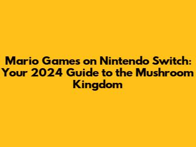 Mario Games on Nintendo Switch: Your 2024 Guide to the Mushroom Kingdom