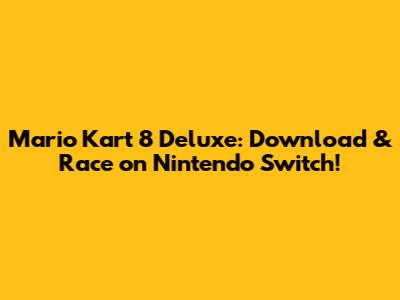 Mario Kart 8 Deluxe: Download & Race on Nintendo Switch!