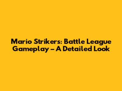 Mario Strikers: Battle League Gameplay – A Detailed Look