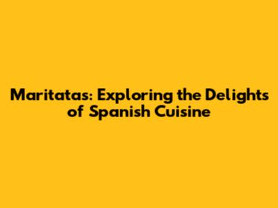 Maritatas: Exploring the Delights of Spanish Cuisine