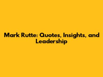 Mark Rutte: Quotes, Insights, and Leadership