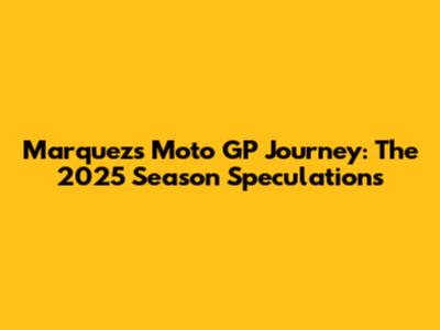 Marquez's Moto GP Journey: The 2025 Season Speculations